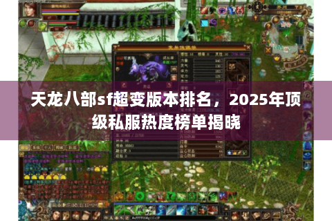 天龙八部sf超变版本排名,2025年顶级私服热度榜单揭晓 天龙八部sf超变版本排名,2025年顶级私服热度榜单揭晓