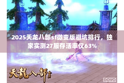 2025天龙八部sf微变版避坑排行，独家实测27服存活率仅63%