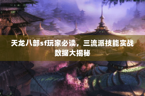 天龙八部sf玩家必读,三流派技能实战数据大揭秘 天龙八部sf玩家必读,三流派技能实战数据大揭秘