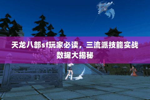 天龙八部sf玩家必读,三流派技能实战数据大揭秘 天龙八部sf玩家必读,三流派技能实战数据大揭秘