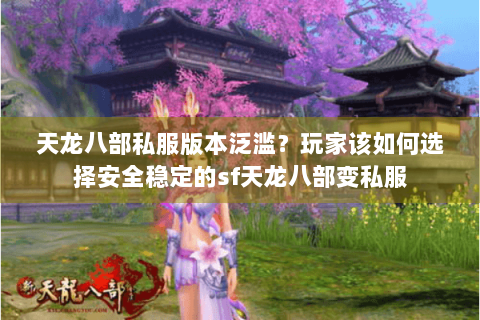 天龙八部私服版本泛滥?玩家该如何选择安全稳定的sf天龙八部变私服 天龙八部私服版本泛滥?玩家该如何选择安全稳定的sf天龙八部变私服