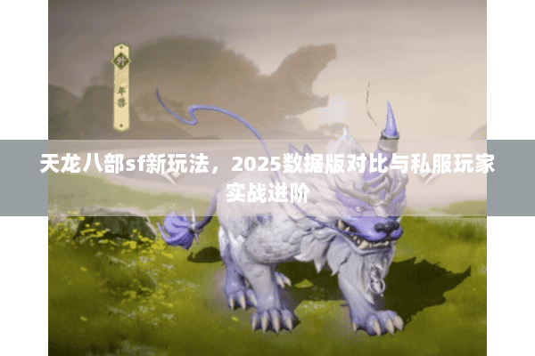 天龙八部sf新玩法，2025数据版对比与私服玩家实战进阶