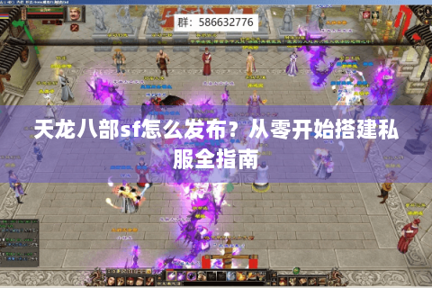 天龙八部sf怎么发布?从零开始搭建私服全指南 天龙八部sf怎么发布?从零开始搭建私服全指南