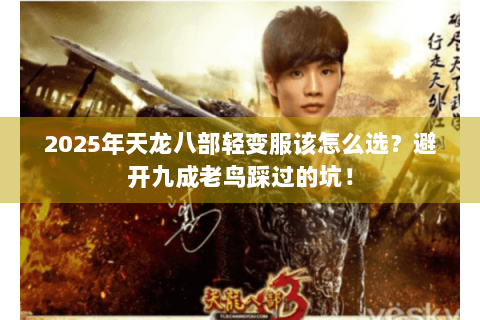 2025年天龙八部轻变服该怎么选？避开九成老鸟踩过的坑！