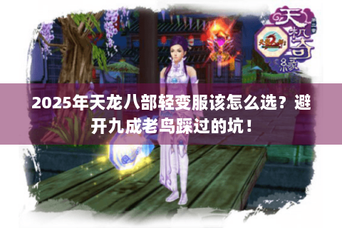 2025年天龙八部轻变服该怎么选？避开九成老鸟踩过的坑！