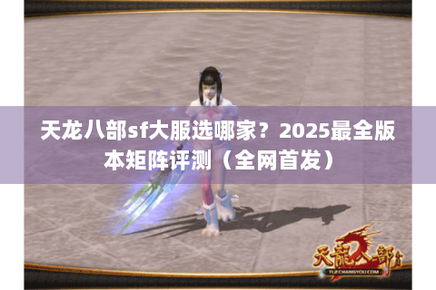 天龙八部sf大服选哪家？2025最全版本矩阵评测（全网首发）