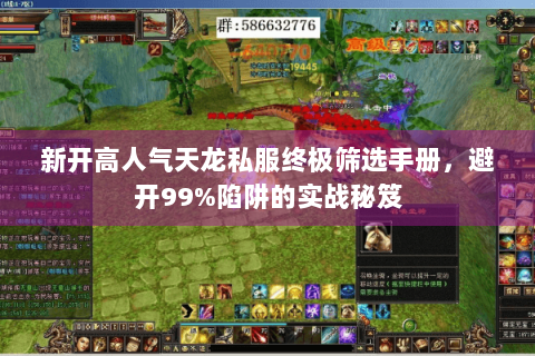 新开高人气天龙私服终极筛选手册，避开99%陷阱的实战秘笈