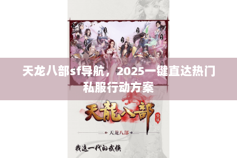 天龙八部sf导航，2025一键直达热门私服行动方案