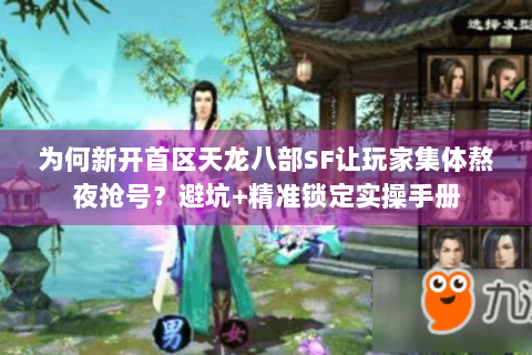 为何新开首区天龙八部SF让玩家集体熬夜抢号?避坑+精准锁定实操手册 为何新开首区天龙八部SF让玩家集体熬夜抢号?避坑+精准锁定实操手册