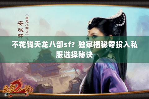 不花钱天龙八部sf？独家揭秘零投入私服选择秘诀