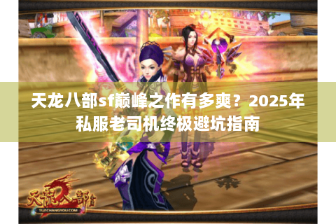 天龙八部sf巅峰之作有多爽？2025年私服老司机终极避坑指南