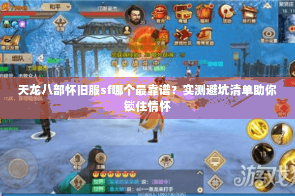 天龙八部怀旧服sf哪个最靠谱？实测避坑清单助你锁住情怀