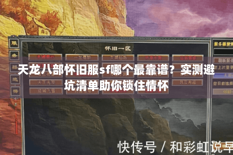 天龙八部怀旧服sf哪个最靠谱？实测避坑清单助你锁住情怀