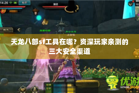 天龙八部sf工具在哪？资深玩家亲测的三大安全渠道