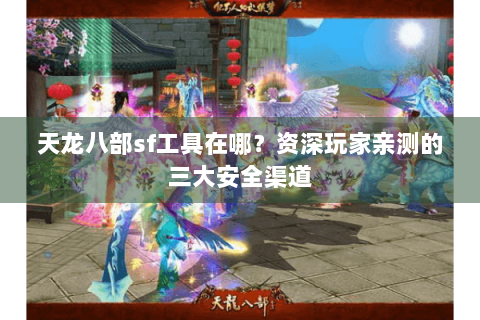 天龙八部sf工具在哪？资深玩家亲测的三大安全渠道