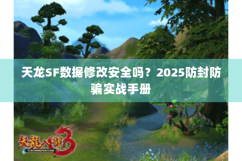 天龙SF数据修改安全吗？2025防封防骗实战手册