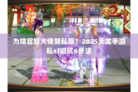 为啥官服大佬转私服?2025天龙手游私sf避坑6步法 为啥官服大佬转私服?2025天龙手游私sf避坑6步法
