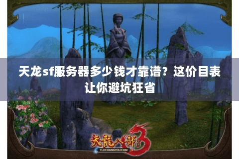 天龙sf服务器多少钱才靠谱？这价目表让你避坑狂省