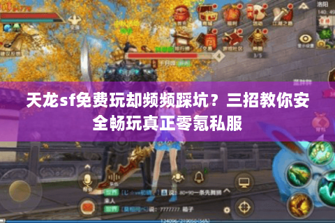 天龙sf免费玩却频频踩坑?三招教你安全畅玩真正零氪私服 天龙sf免费玩却频频踩坑?三招教你安全畅玩真正零氪私服