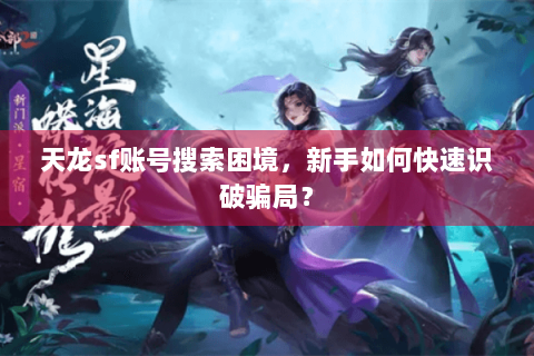 天龙sf账号搜索困境，新手如何快速识破骗局？
