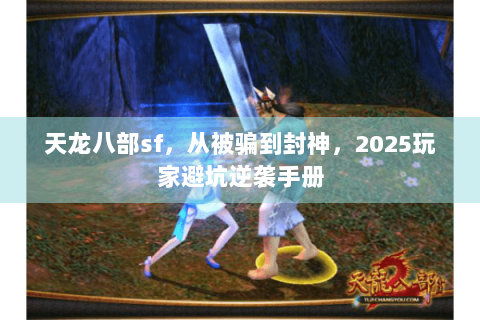 天龙八部sf,从被骗到封神,2025玩家避坑逆袭手册 天龙八部sf,从被骗到封神,2025玩家避坑逆袭手册