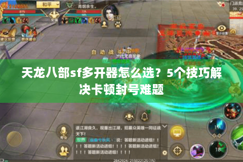 天龙八部sf多开器怎么选?5个技巧解决卡顿封号难题 天龙八部sf多开器怎么选?5个技巧解决卡顿封号难题