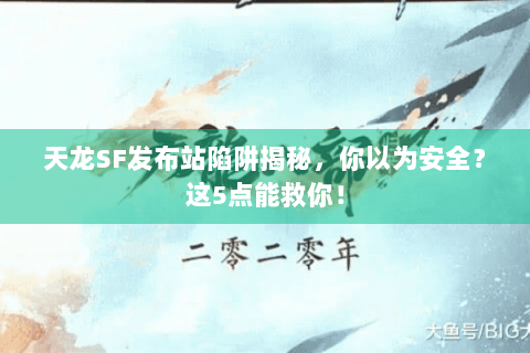 天龙SF发布站陷阱揭秘，你以为安全？这5点能救你！