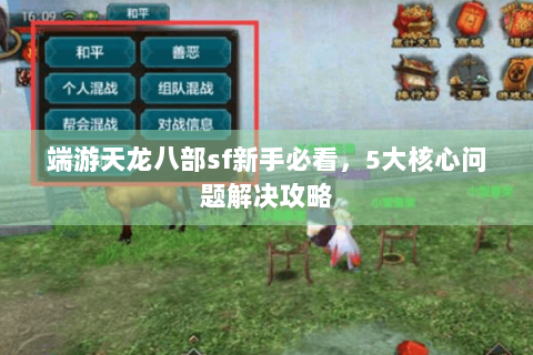 端游天龙八部sf新手必看,5大核心问题解决攻略 端游天龙八部sf新手必看,5大核心问题解决攻略