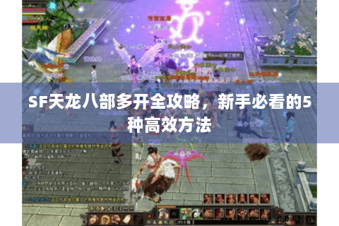 SF天龙八部多开全攻略，新手必看的5种高效方法