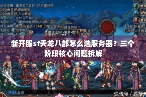 新开服sf天龙八部怎么选服务器?三个阶段核心问题拆解 新开服sf天龙八部怎么选服务器?三个阶段核心问题拆解