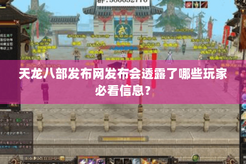 天龙八部发布网发布会透露了哪些玩家必看信息? 天龙八部发布网发布会透露了哪些玩家必看信息?