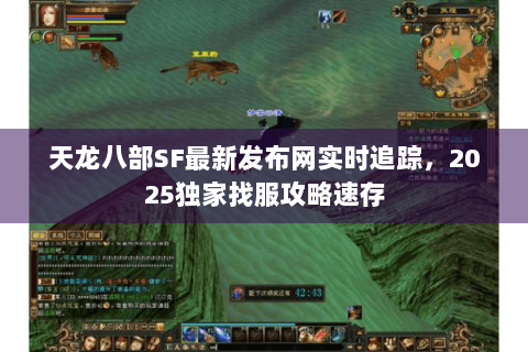 天龙八部SF最新发布网实时追踪,2025独家找服攻略速存 天龙八部SF最新发布网实时追踪,2025独家找服攻略速存