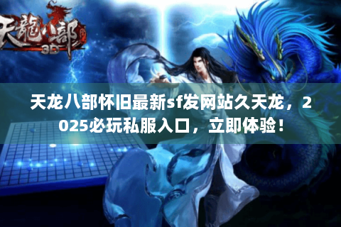 天龙八部怀旧最新sf发网站久天龙，2025必玩私服入口，立即体验！