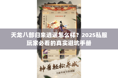 天龙八部归来逍遥怎么样?2025私服玩家必看的真实避坑手册 天龙八部归来逍遥怎么样?2025私服玩家必看的真实避坑手册