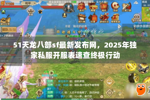 51天龙八部sf最新发布网，2025年独家私服开服表速查终极行动