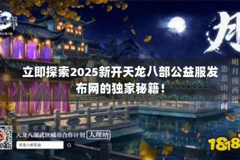 立即探索2025新开天龙八部公益服发布网的独家秘籍！
