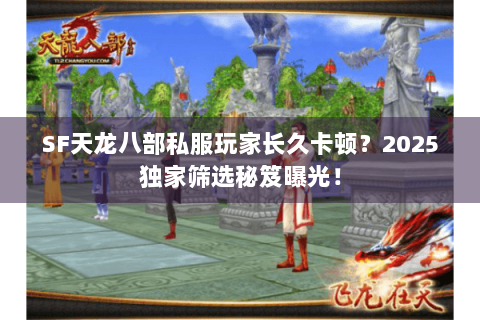 SF天龙八部私服玩家长久卡顿?2025独家筛选秘笈曝光! SF天龙八部私服玩家长久卡顿?2025独家筛选秘笈曝光!