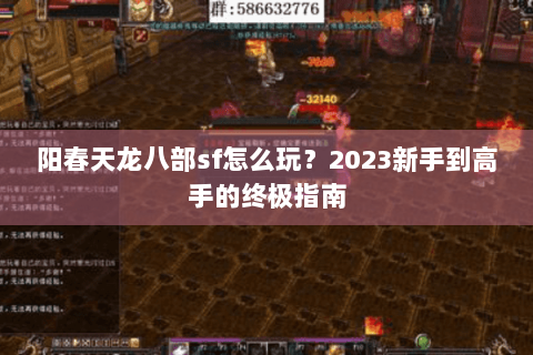 阳春天龙八部sf怎么玩?2023新手到高手的终极指南 阳春天龙八部sf怎么玩?2023新手到高手的终极指南