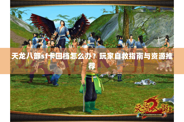 天龙八部sf卡回档怎么办？玩家自救指南与资源推荐