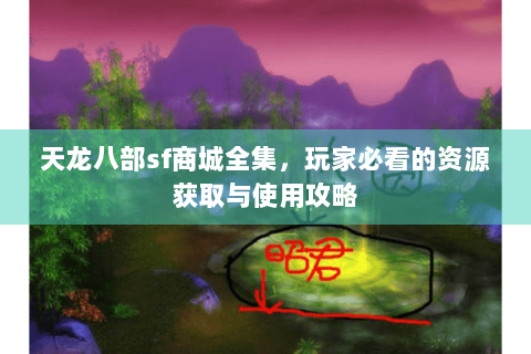天龙八部sf商城全集,玩家必看的资源获取与使用攻略 天龙八部sf商城全集,玩家必看的资源获取与使用攻略