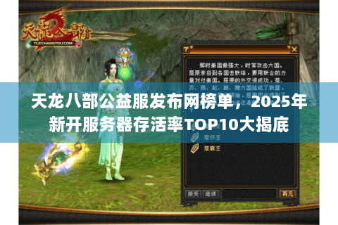 天龙八部公益服发布网榜单,2025年新开服务器存活率TOP10大揭底 天龙八部公益服发布网榜单,2025年新开服务器存活率TOP10大揭底