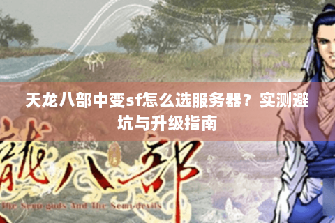 天龙八部中变sf怎么选服务器？实测避坑与升级指南