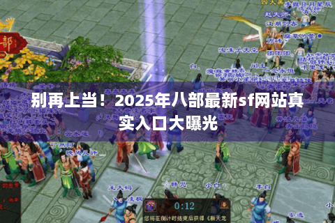 别再上当！2025年八部最新sf网站真实入口大曝光