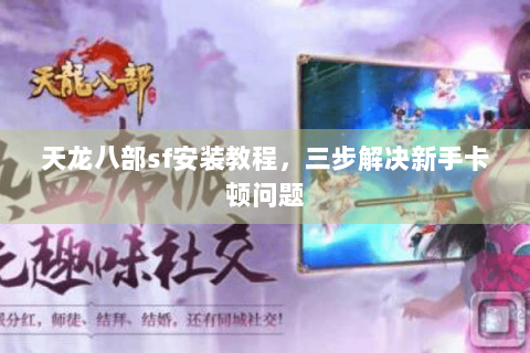 天龙八部sf安装教程,三步解决新手卡顿问题 天龙八部sf安装教程,三步解决新手卡顿问题