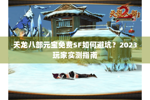 天龙八部元宝免费SF如何避坑?2023玩家实测指南 天龙八部元宝免费SF如何避坑?2023玩家实测指南