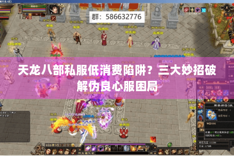 天龙八部私服低消费陷阱？三大妙招破解伪良心服困局