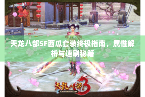 天龙八部SF西瓜套装终极指南，属性解析与速刷秘籍
