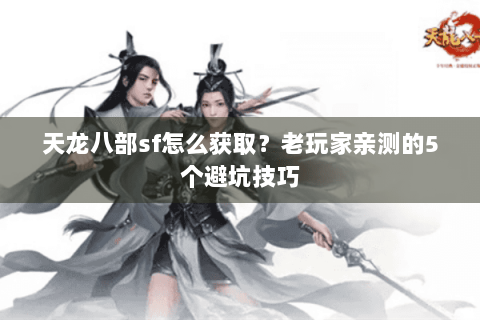 天龙八部sf怎么获取？老玩家亲测的5个避坑技巧