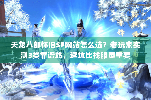 天龙八部怀旧SF网站怎么选?老玩家实测3类靠谱站,避坑比找服更重要 天龙八部怀旧SF网站怎么选?老玩家实测3类靠谱站,避坑比找服更重要