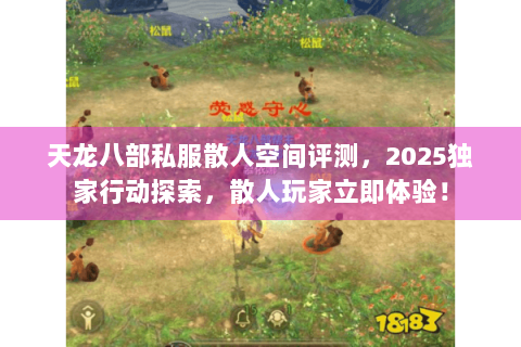 天龙八部私服散人空间评测,2025独家行动探索,散人玩家立即体验! 天龙八部私服散人空间评测,2025独家行动探索,散人玩家立即体验!